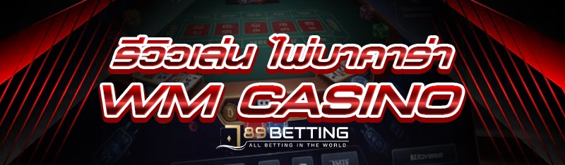 รีวิวเล่น ไพ่บาคาร่า WM Casino